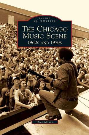 Chicago Music Scene: 1960s and 1970s de Dean Milano