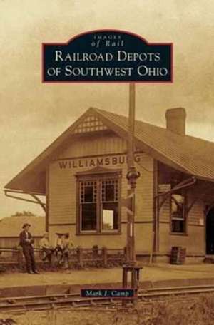 Railroad Depots of Southwest Ohio de Mark J. Camp