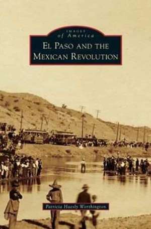 El Paso and the Mexican Revolution de Patricia Haesly Worthington