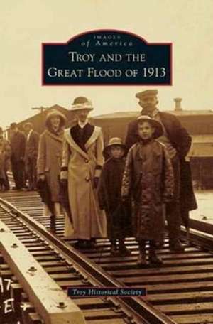 Troy and the Great Flood of 1913 de Troy Historical Society