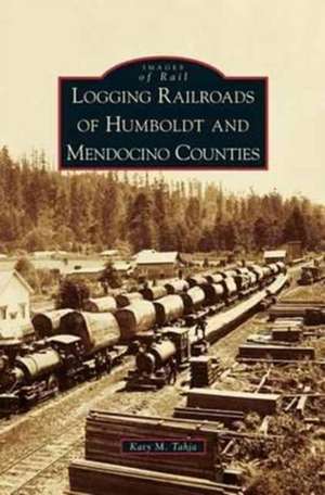 Logging Railroads of Humboldt and Mendocino Counties de Katy M. Tahja