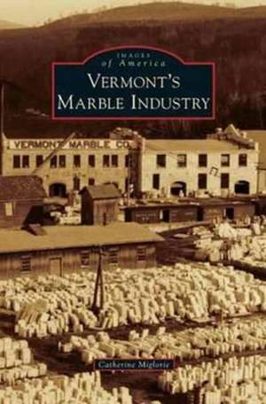 Vermont's Marble Industry de Catherine Miglorie