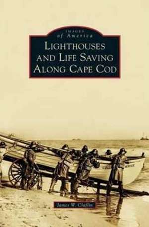 Lighthouses and Life Saving Along Cape Cod de James W. Claflin