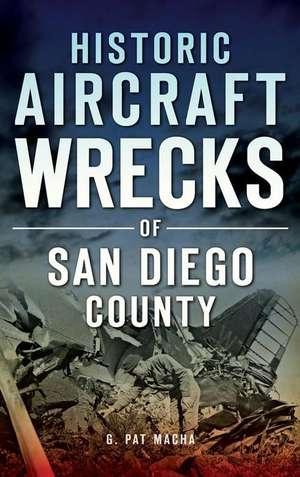 Historic Aircraft Wrecks of San Diego County de G Pat Macha