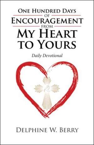 One Hundred Days of Encouragement from My Heart to Yours de Delphine W. Berry