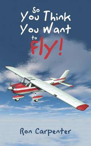 So You Think You Want to Fly! de Carpenter, Ron