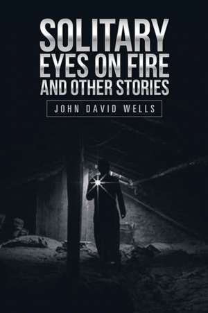 Solitary Eyes on Fire and Other Stories de John David Wells