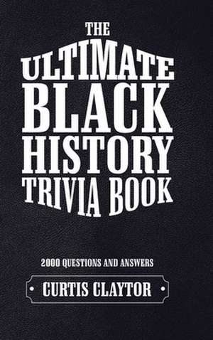 The Ultimate Black History Trivia Book de Curtis Claytor