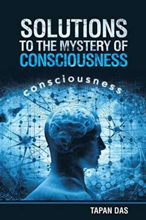 Solutions to the Mystery of Consciousness de Tapan Das