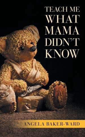 Teach Me What Mama Didn't Know de Angela Baker-Ward