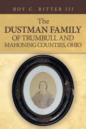 The Dustman Family of Trumbull and Mahoning Counties, Ohio de Roy C. Ritter III