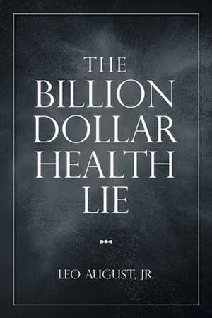 The Billion Dollar Health Lie de Leo August Jr.