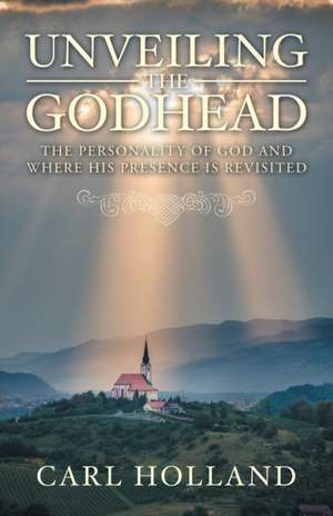 Unveiling the Godhead de Carl Holland