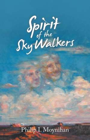 Spirit of the Sky Walkers de Philip I. Moynihan