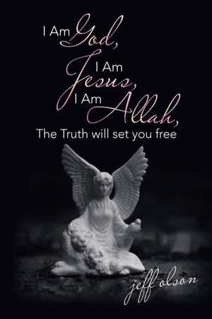 I Am God, I Am Jesus, I Am Allah, the Truth Will Set You Free de Jeff Olson