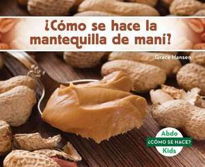 ¿Cómo Se Hace La Mantequilla de Maní? (How Is Peanut Butter Made?) (Spanish Version) de Grace Hansen