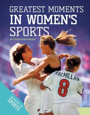 Greatest Moments in Women's Sports de Todd Kortemeier