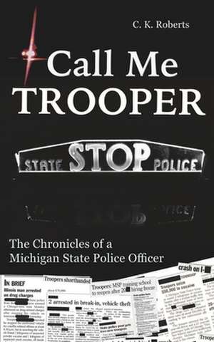 Call Me Trooper: The Chronicles of a Michigan State Police Officer de C. K. Roberts