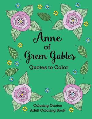 Anne of Green Gables Quotes to Color: Coloring Book Featuring Quotes from L.M. Montgomery de LM Montgomery