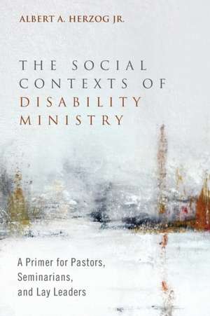 The Social Contexts of Disability Ministry de Albert A. Jr. Herzog