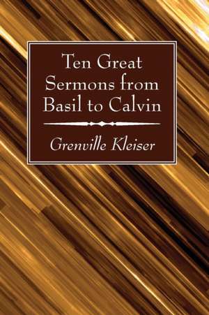 Ten Great Sermons from Basil to Calvin de Grenville Kleiser