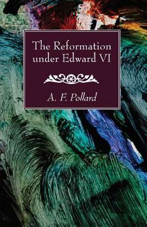 The Reformation Under Edward VI de A. F. Pollard