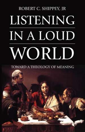 Listening in a Loud World de Robert C. Jr. Shippey