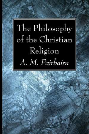 The Philosophy of the Christian Religion de A. M. Fairbairn