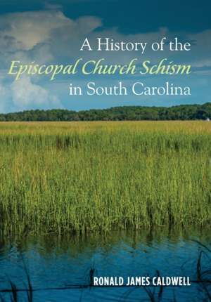 A History of the Episcopal Church Schism in South Carolina de Ronald James Caldwell