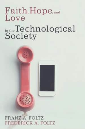 Faith, Hope, and Love in the Technological Society de Franz A. Foltz