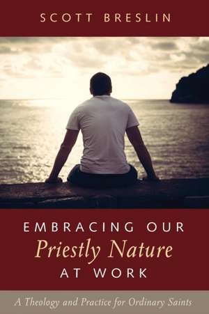 Embracing Our Priestly Nature at Work de Scott Breslin