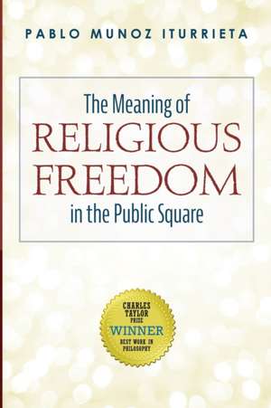 The Meaning of Religious Freedom in the Public Square de Pablo Munoz Iturrieta