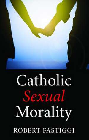 Catholic Sexual Morality de Robert Fastiggi