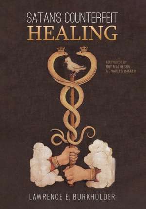 Satan's Counterfeit Healing de Lawrence E. Burkholder