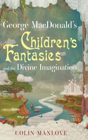 George MacDonald's Children's Fantasies and the Divine Imagination de Colin N. Manlove