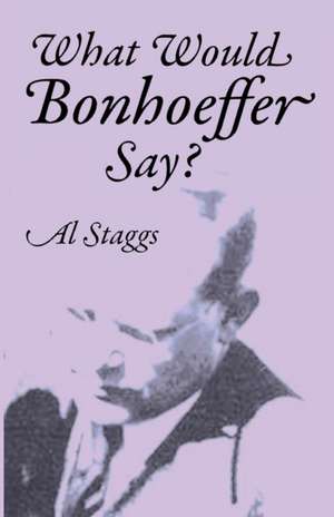 What Would Bonhoeffer Say? de Al Staggs