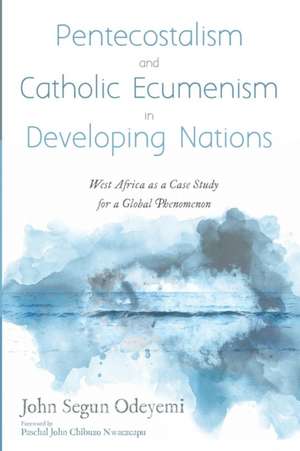 Pentecostalism and Catholic Ecumenism In Developing Nations de John Segun Odeyemi