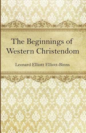 The Beginnings of Western Christendom de L E Elliott-Binns