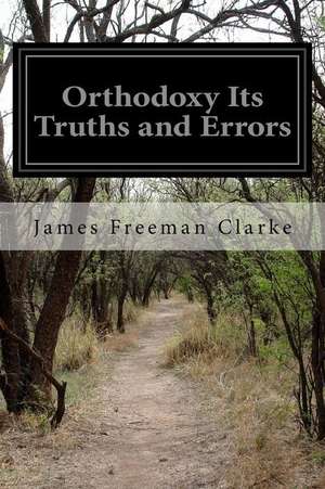 Orthodoxy Its Truths and Errors de James Freeman Clarke