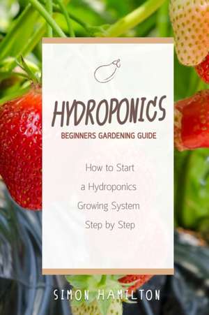 Hydroponics Beginners Gardening Guide de Simon Hamilton