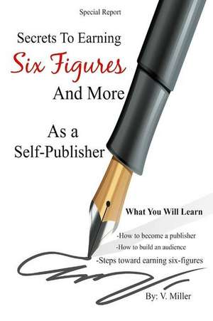 Secrets to Earning Six Figures... and More as a Self-Publisher de V. Miller