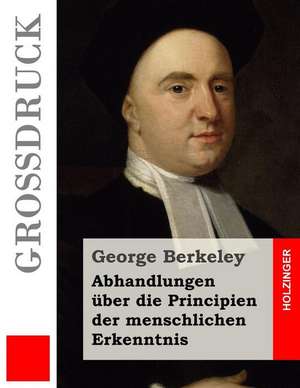 Abhandlungen Uber Die Principien Der Menschlichen Erkenntnis (Grossdruck) de George Berkeley