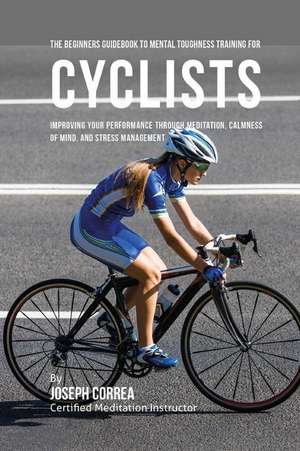 The Beginners Guidebook to Mental Toughness Training for Cyclists de Correa (Certified Meditation Instructor)