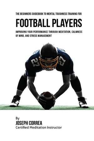 The Beginners Guidebook to Mental Toughness Training for Football Players de Correa (Certified Meditation Instructor)