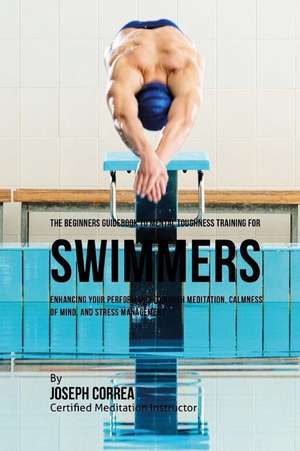 The Beginners Guidebook to Mental Toughness for Swimmers de Correa (Certified Meditation Instructor)