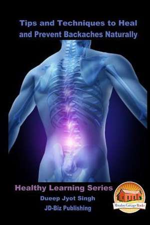 Tips and Techniques to Heal and Prevent Backaches Naturally de Dueep Jyot Singh