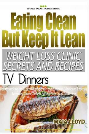 Eating Clean But Keep It Lean Weight Loss Clinic Secrets and Recipes ? TV Dinne de Maia Lloyd