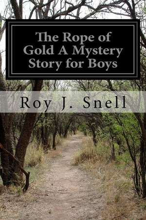 The Rope of Gold a Mystery Story for Boys de Roy J. Snell