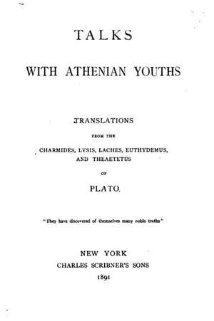 Talks with Athenian Youths, Translations from the Charmides, Lysis, Laches, Euthydemus, and Theaetetus of Plato de Plato