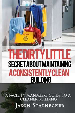 The Dirty Little Secret about Maintaining a Consistently Clean Building de Jason Stalnecker